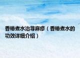 香椿煮水治蕁麻疹（香椿煮水的功效詳細(xì)介紹）