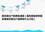房改房過(guò)戶的具體流程（房改房如何申報(bào)變更房改房過(guò)戶流程有什么介紹）