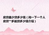房貸最少貸多少錢（問一下一個人房貸**多能貸多少錢介紹）
