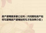 房產(chǎn)遺囑繼承要公證嗎（共同擁有房產(chǎn)如何寫遺囑房產(chǎn)遺囑如何寫才有效啊介紹）