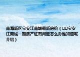 南海新區(qū)寶安江南城最新房價（??寶安江南城一期房產(chǎn)證有問題怎么辦誰知道呢介紹）