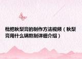 枇杷秋梨膏的制作方法視頻（秋梨膏用什么鍋熬制詳細(xì)介紹）