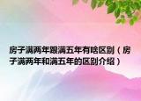 房子滿兩年跟滿五年有啥區(qū)別（房子滿兩年和滿五年的區(qū)別介紹）