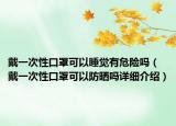 戴一次性口罩可以睡覺有危險嗎（戴一次性口罩可以防曬嗎詳細介紹）
