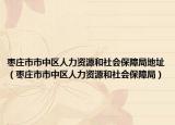 棗莊市市中區(qū)人力資源和社會保障局地址（棗莊市市中區(qū)人力資源和社會保障局）