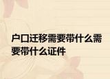 戶口遷移需要帶什么需要帶什么證件