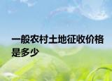 一般農(nóng)村土地征收價(jià)格是多少