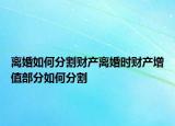 離婚如何分割財(cái)產(chǎn)離婚時(shí)財(cái)產(chǎn)增值部分如何分割