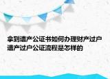 拿到遺產(chǎn)公證書(shū)如何辦理財(cái)產(chǎn)過(guò)戶(hù)遺產(chǎn)過(guò)戶(hù)公證流程是怎樣的