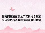 用完的暖寶寶怎么二次利用（暖寶寶用完之后怎么二次利用詳細(xì)介紹）