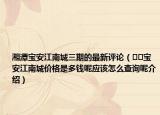 湘潭寶安江南城三期的最新評論（??寶安江南城價格是多錢呢應(yīng)該怎么查詢呢介紹）
