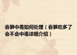春筍中毒如何處理（春筍吃多了會(huì)不會(huì)中毒詳細(xì)介紹）