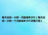 每天運(yùn)動一小時(shí)一月能減多少斤（每天運(yùn)動一小時(shí)一個(gè)月能減多少斤詳細(xì)介紹）