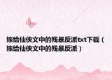 嫁給仙俠文中的殘暴反派txt下載（嫁給仙俠文中的殘暴反派）