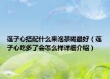蓮子心搭配什么來泡茶喝最好（蓮子心吃多了會怎么樣詳細(xì)介紹）