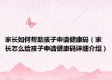 家長如何幫助孩子申請健康碼（家長怎么給孩子申請健康碼詳細(xì)介紹）