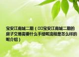 寶安江南城二期（??寶安江南城二期的房子交易需要什么手續(xù)呢流程是怎么樣的呢介紹）