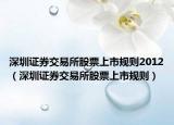 深圳證券交易所股票上市規(guī)則2012（深圳證券交易所股票上市規(guī)則）