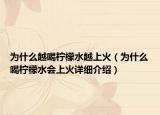 為什么越喝檸檬水越上火（為什么喝檸檬水會(huì)上火詳細(xì)介紹）