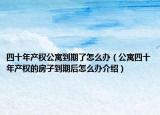四十年產權公寓到期了怎么辦（公寓四十年產權的房子到期后怎么辦介紹）
