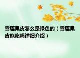 雪蓮果皮怎么是綠色的（雪蓮果皮能吃嗎詳細介紹）