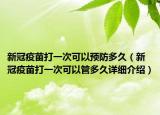 新冠疫苗打一次可以預(yù)防多久（新冠疫苗打一次可以管多久詳細(xì)介紹）