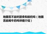 地圖舌不能吃甜食和酸奶嗎（地圖舌能喝牛奶嗎詳細(xì)介紹）