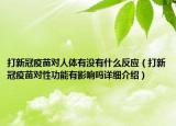 打新冠疫苗對人體有沒有什么反應(yīng)（打新冠疫苗對性功能有影響嗎詳細(xì)介紹）