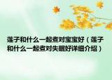 蓮子和什么一起煮對(duì)寶寶好（蓮子和什么一起煮對(duì)失眠好詳細(xì)介紹）