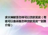 求大神解答怎樣可以貸款買房（有誰可以告訴我怎樣貸款買房**劃算介紹）