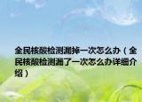 全民核酸檢測(cè)漏掉一次怎么辦（全民核酸檢測(cè)漏了一次怎么辦詳細(xì)介紹）