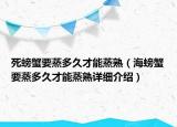 死螃蟹要蒸多久才能蒸熟（海螃蟹要蒸多久才能蒸熟詳細介紹）