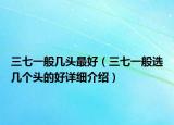 三七一般幾頭最好（三七一般選幾個(gè)頭的好詳細(xì)介紹）