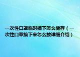一次性口罩臨時(shí)摘下怎么儲(chǔ)存（一次性口罩摘下來(lái)怎么放詳細(xì)介紹）