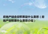 房地產(chǎn)綜合容積率是什么意思（房地產(chǎn)容積率什么意思介紹）