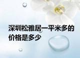 深圳松雅居一平米多的價(jià)格是多少