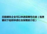 目前哪些企業(yè)可以申請(qǐng)保障性住房（我想要問(wèn)下如何申請(qǐng)社會(huì)保障房介紹）