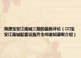 湘潭寶安江南城三期的最新評(píng)論（??寶安江南城配套設(shè)施齊全嗎誰(shuí)知道呢介紹）