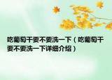 吃葡萄干要不要洗一下（吃葡萄干要不要洗一下詳細(xì)介紹）