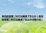 新冠疫苗第二針打完喝酒了怎么辦（新冠疫苗第二針打完喝酒了怎么辦詳細(xì)介紹）