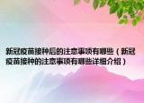 新冠疫苗接種后的注意事項有哪些（新冠疫苗接種的注意事項有哪些詳細介紹）