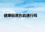 健康碼黑色能通行嗎