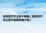 冰凍餃子怎么蒸不粘鍋（速凍餃子怎么蒸不粘鍋詳細介紹）