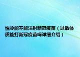 怕冷能不能注射新冠疫苗（過敏體質(zhì)能打新冠疫苗嗎詳細(xì)介紹）