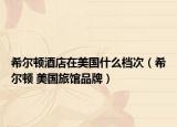 希爾頓酒店在美國什么檔次（希爾頓 美國旅館品牌）