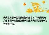 夫妻雙方房產(chǎn)共同所有如何分割（??夫妻雙方均不要房產(chǎn)如何分割房產(chǎn)認(rèn)定為夫妻共同財(cái)產(chǎn)怎樣分割介紹）