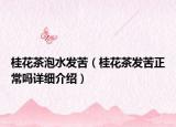 桂花茶泡水發(fā)苦（桂花茶發(fā)苦正常嗎詳細(xì)介紹）