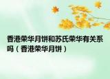 香港榮華月餅和蘇氏榮華有關(guān)系嗎（香港榮華月餅）