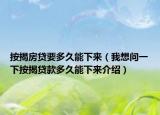 按揭房貸要多久能下來(lái)（我想問(wèn)一下按揭貸款多久能下來(lái)介紹）