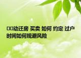 ??動遷房 買賣 如何 約定 過戶時間如何規(guī)避風險